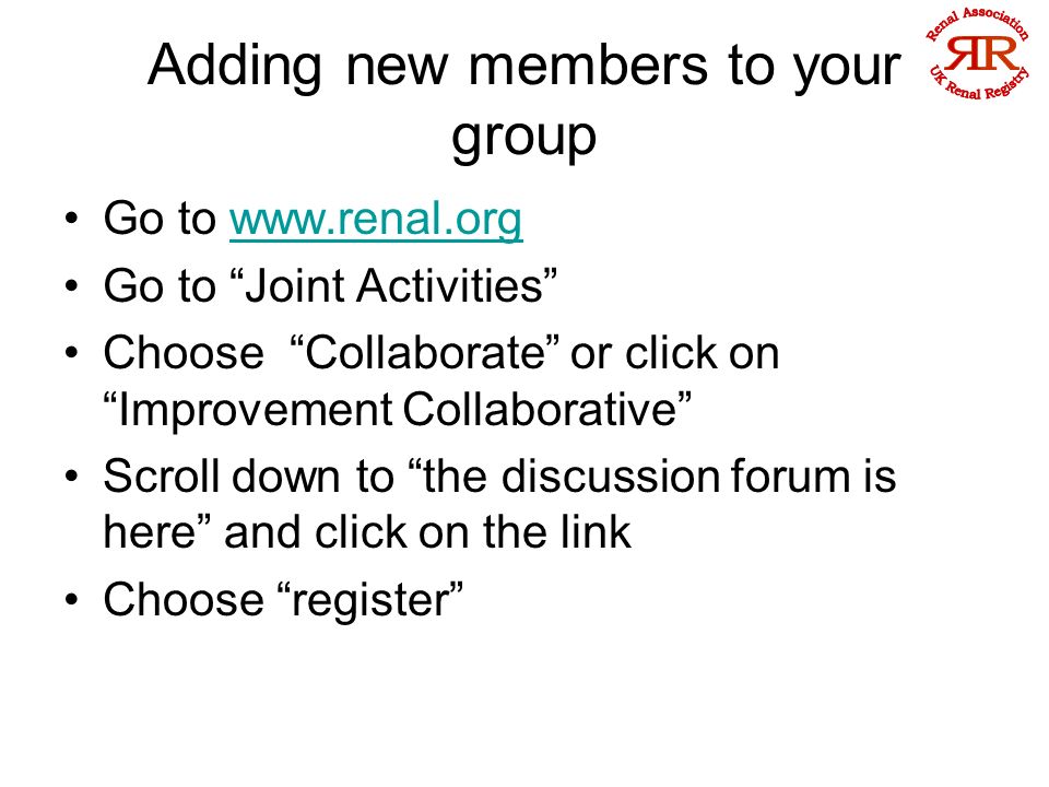 Adding new members to your group Go to   Go to Joint Activities Choose Collaborate or click on Improvement Collaborative Scroll down to the discussion forum is here and click on the link Choose register
