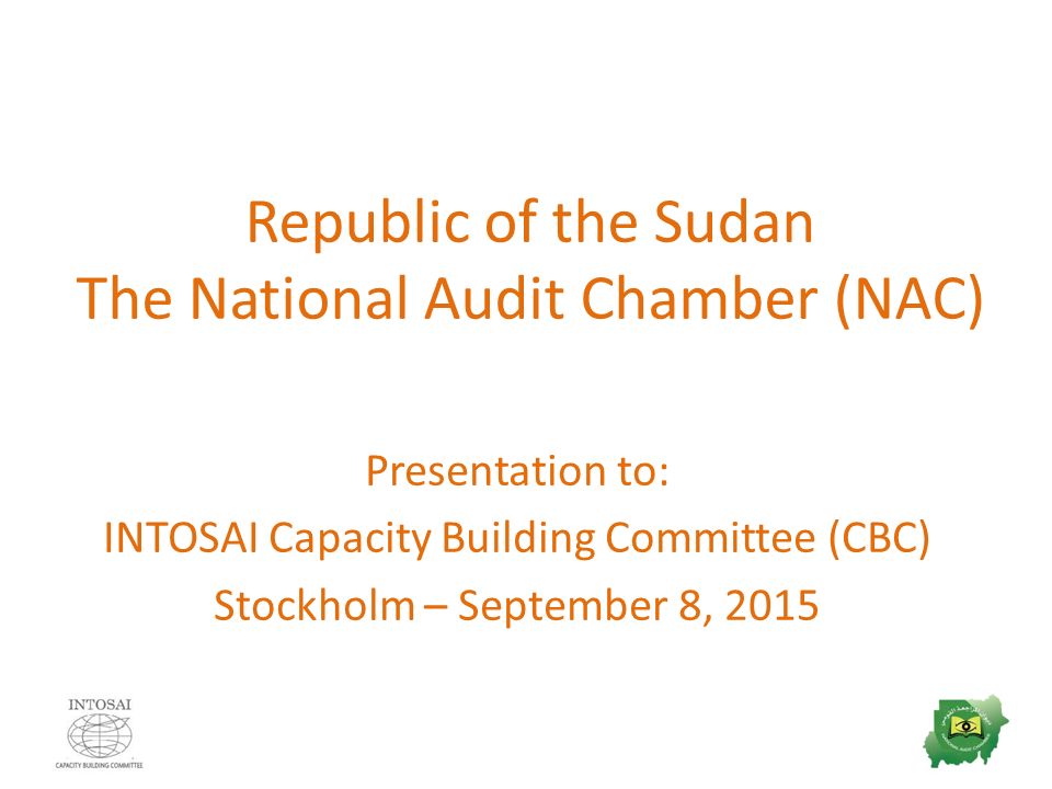 Republic of the Sudan The National Audit Chamber (NAC) Presentation to: INTOSAI Capacity Building Committee (CBC) Stockholm – September 8, 2015