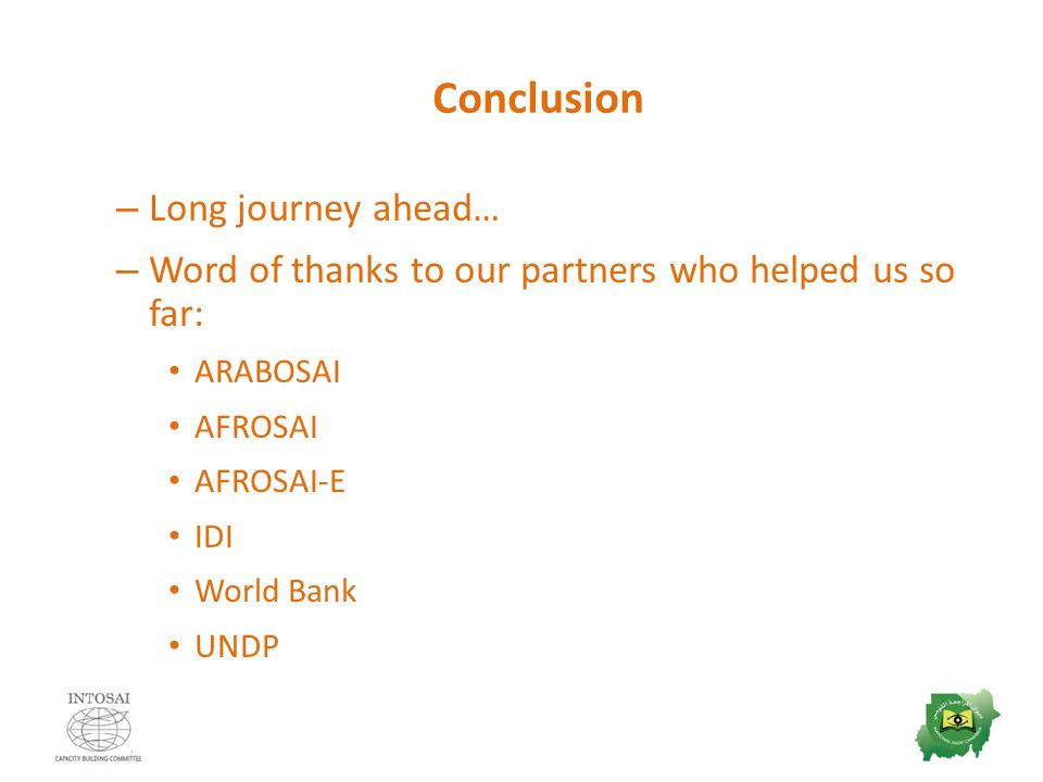 Conclusion – Long journey ahead… – Word of thanks to our partners who helped us so far: ARABOSAI AFROSAI AFROSAI-E IDI World Bank UNDP