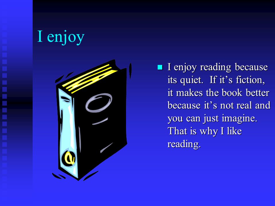 I enjoy I enjoy reading because its quiet.