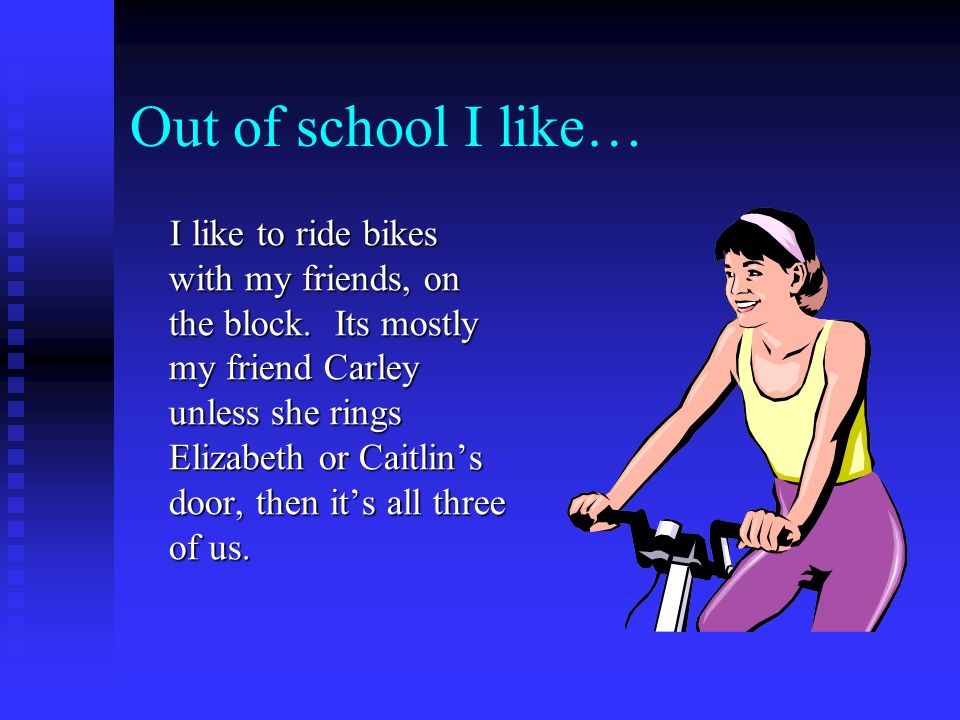 Out of school I like… I like to ride bikes with my friends, on the block.