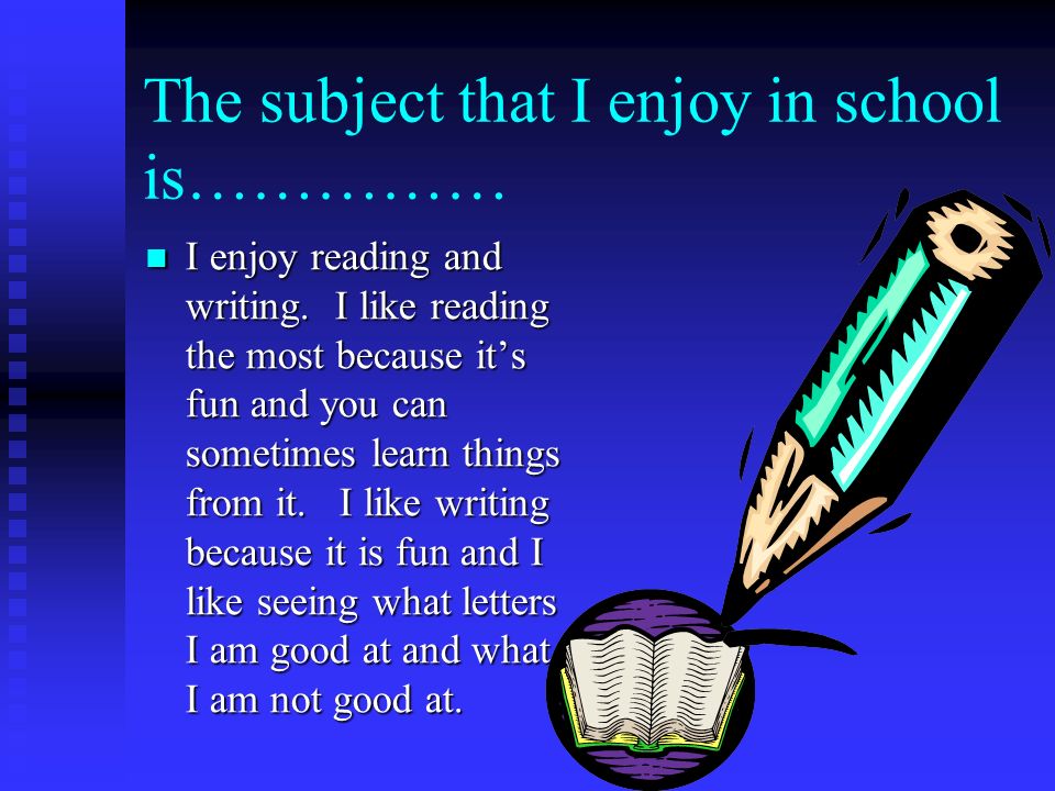 The subject that I enjoy in school is…………… I enjoy reading and writing.