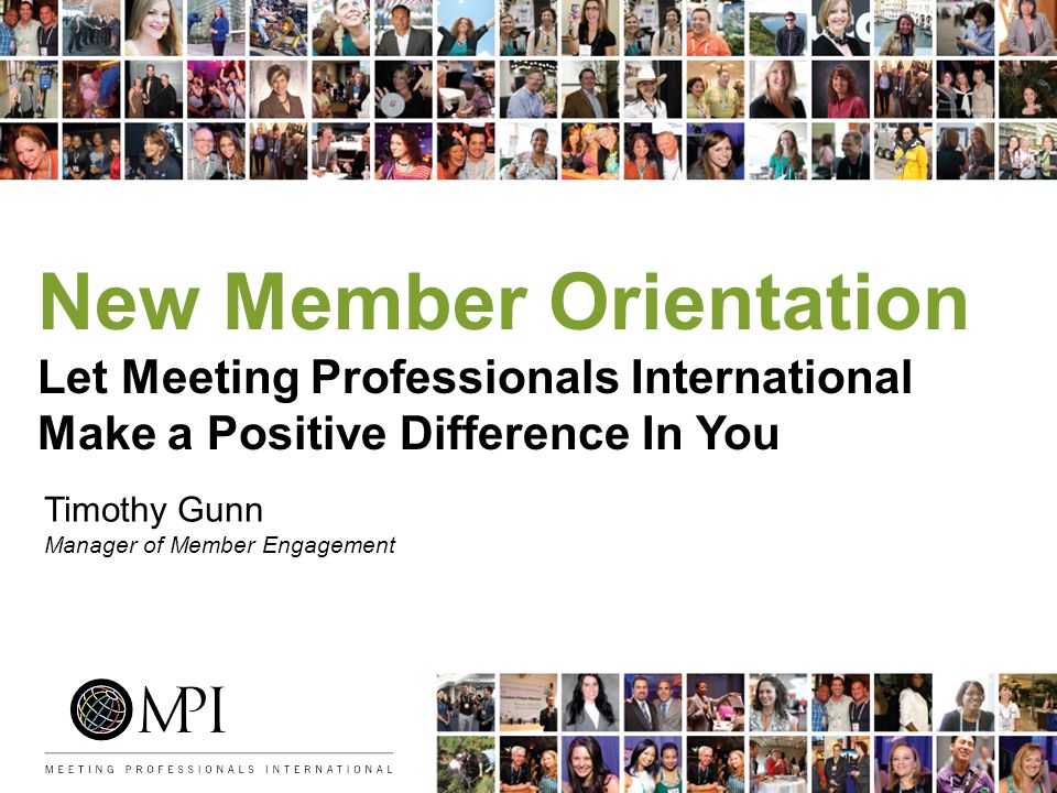 New Member Orientation Let Meeting Professionals International Make a Positive Difference In You Timothy Gunn Manager of Member Engagement