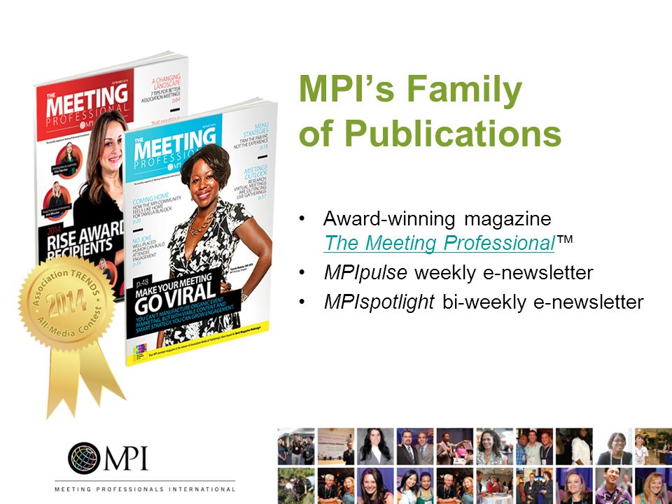MPI’s Family of Publications Award-winning magazine The Meeting Professional™ The Meeting Professional MPIpulse weekly e-newsletter MPIspotlight bi-weekly e-newsletter