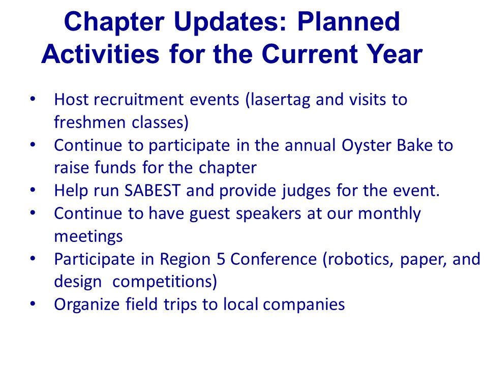 Chapter Updates: Planned Activities for the Current Year Host recruitment events (lasertag and visits to freshmen classes) Continue to participate in the annual Oyster Bake to raise funds for the chapter Help run SABEST and provide judges for the event.