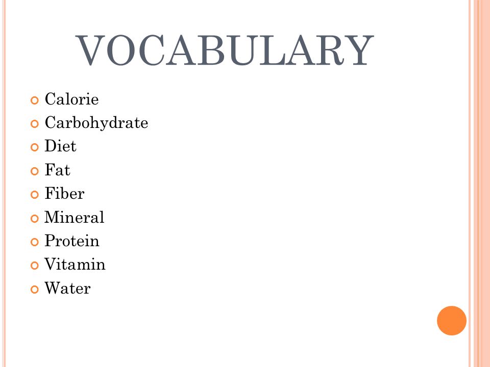 VOCABULARY Calorie Carbohydrate Diet Fat Fiber Mineral Protein Vitamin Water