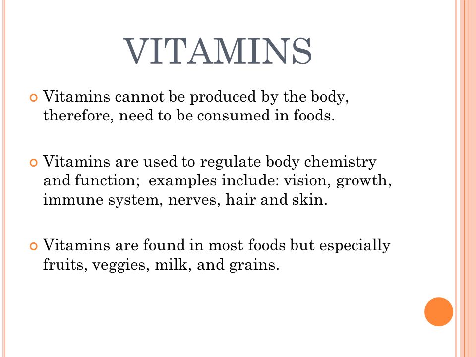 VITAMINS Vitamins cannot be produced by the body, therefore, need to be consumed in foods.