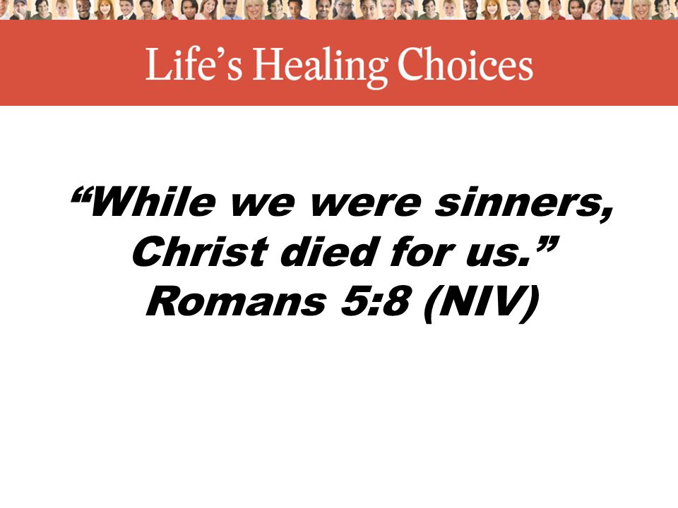 While we were sinners, Christ died for us. Romans 5:8 (NIV)