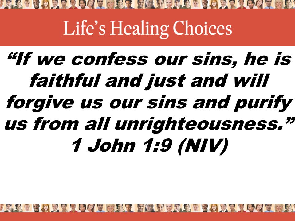 If we confess our sins, he is faithful and just and will forgive us our sins and purify us from all unrighteousness. 1 John 1:9 (NIV)