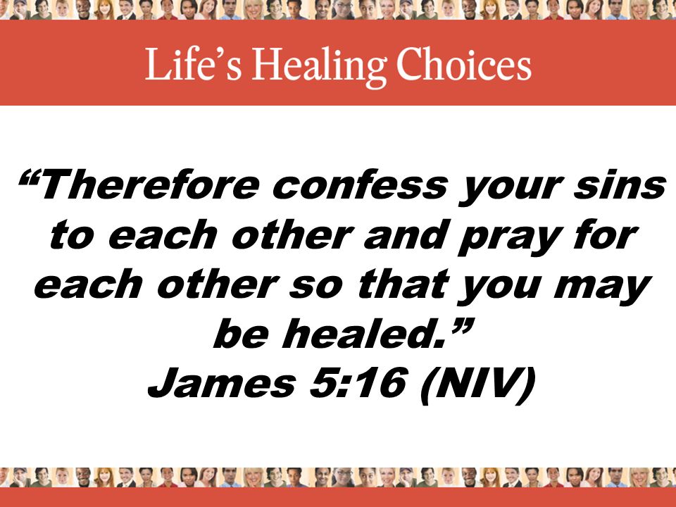 Therefore confess your sins to each other and pray for each other so that you may be healed. James 5:16 (NIV)