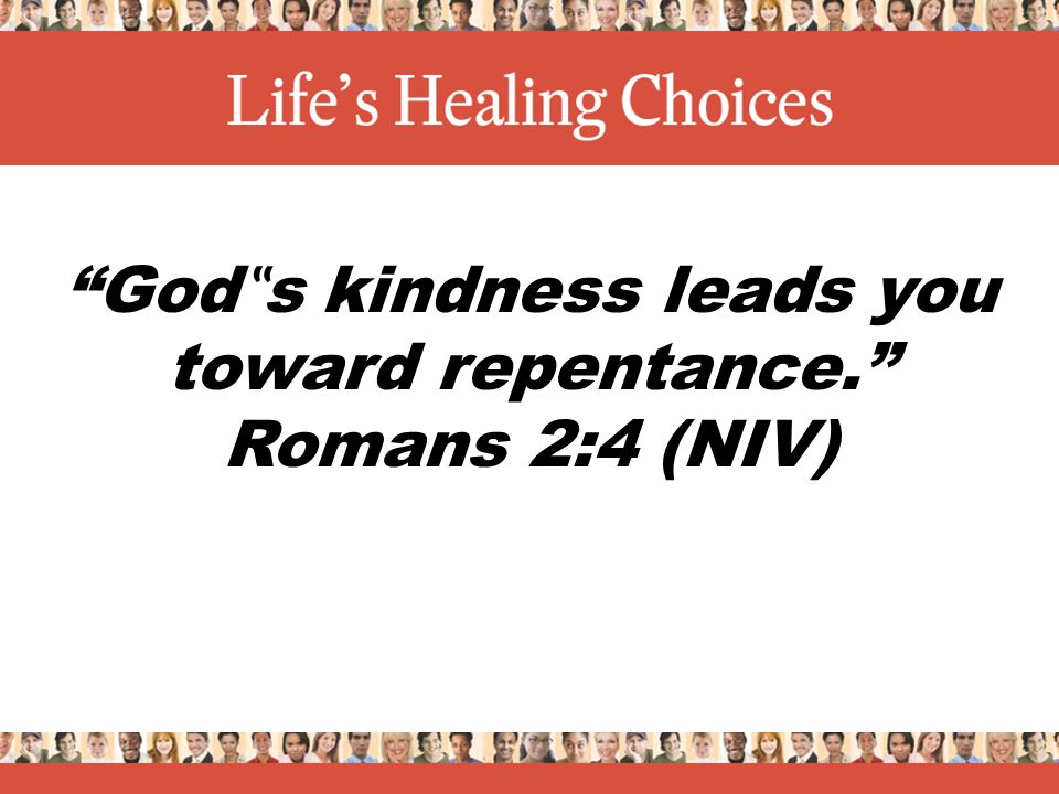 God ‟ s kindness leads you toward repentance. Romans 2:4 (NIV)