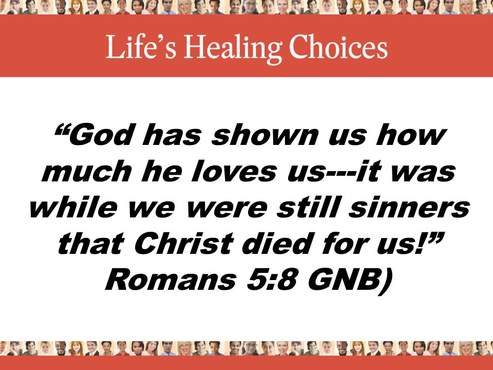 God has shown us how much he loves us---it was while we were still sinners that Christ died for us! Romans 5:8 GNB)