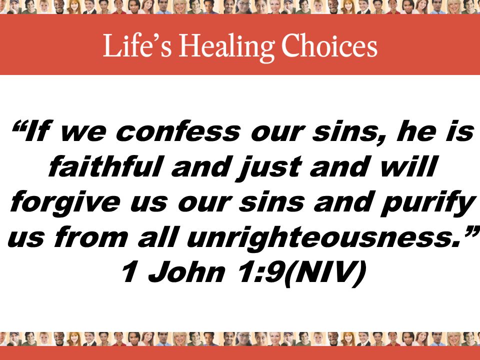 If we confess our sins, he is faithful and just and will forgive us our sins and purify us from all unrighteousness. 1 John 1:9(NIV)