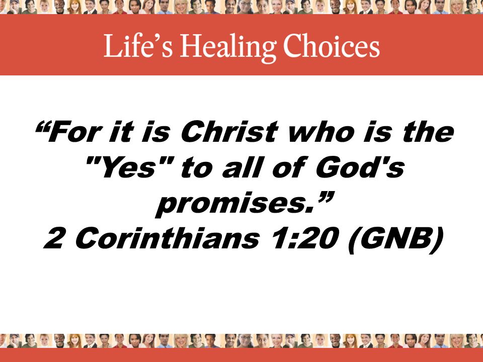 For it is Christ who is the Yes to all of God s promises. 2 Corinthians 1:20 (GNB)