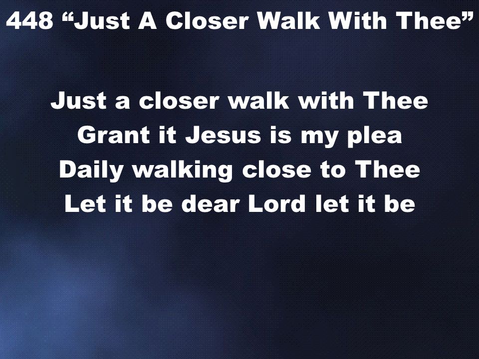 Just a closer walk with Thee Grant it Jesus is my plea Daily walking close to Thee Let it be dear Lord let it be 448 Just A Closer Walk With Thee