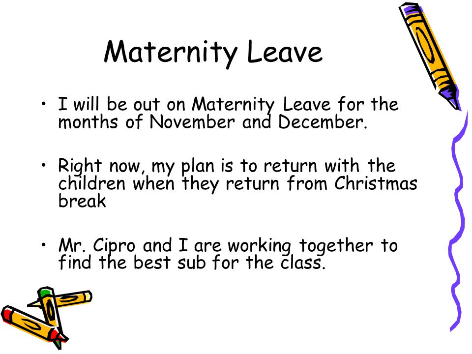 Maternity Leave I will be out on Maternity Leave for the months of November and December.