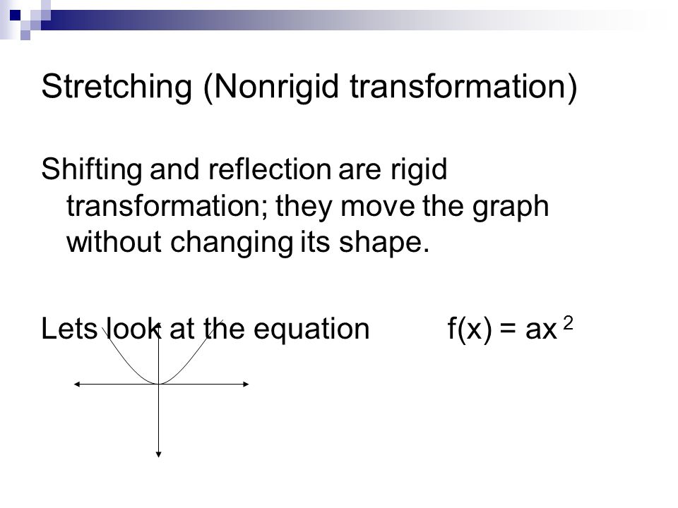 Stretching (Nonrigid transformation) Shifting and reflection are rigid transformation; they move the graph without changing its shape.