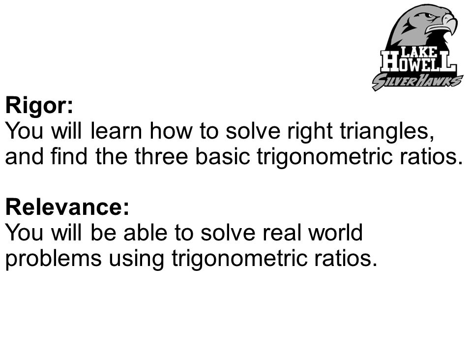 Rigor: You will learn how to solve right triangles, and find the three basic trigonometric ratios.