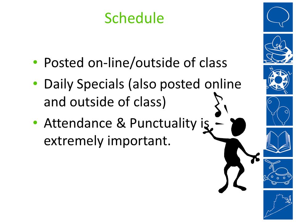 Schedule Posted on-line/outside of class Daily Specials (also posted online and outside of class) Attendance & Punctuality is extremely important.
