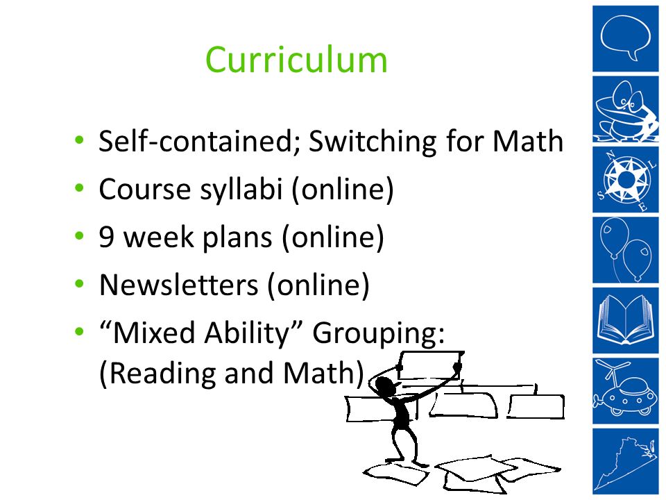 Curriculum Self-contained; Switching for Math Course syllabi (online) 9 week plans (online) Newsletters (online) Mixed Ability Grouping: (Reading and Math)