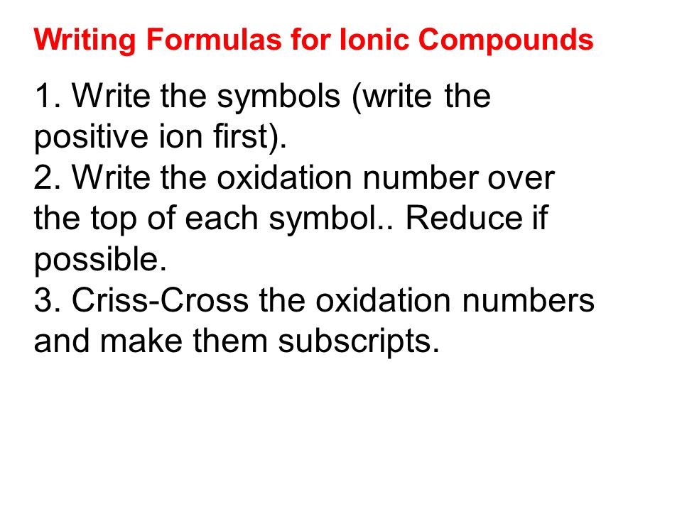 Writing Formulas for Ionic Compounds 1. Write the symbols (write the positive ion first).