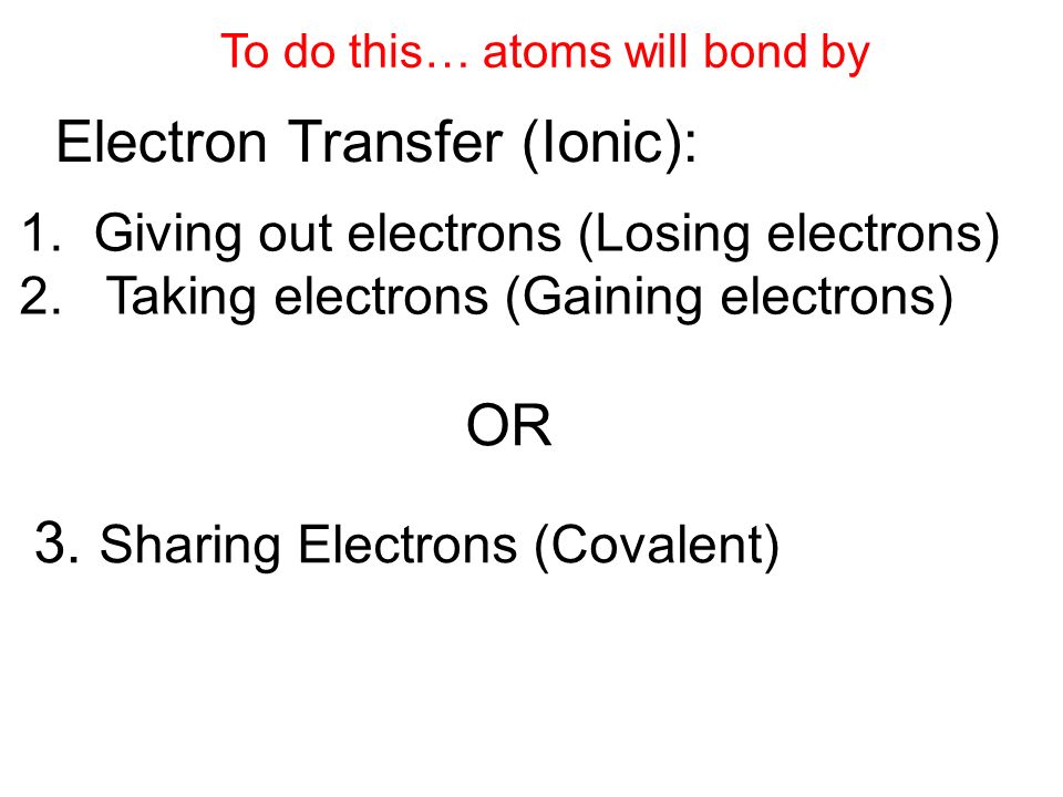 To do this… atoms will bond by Electron Transfer (Ionic): 1.