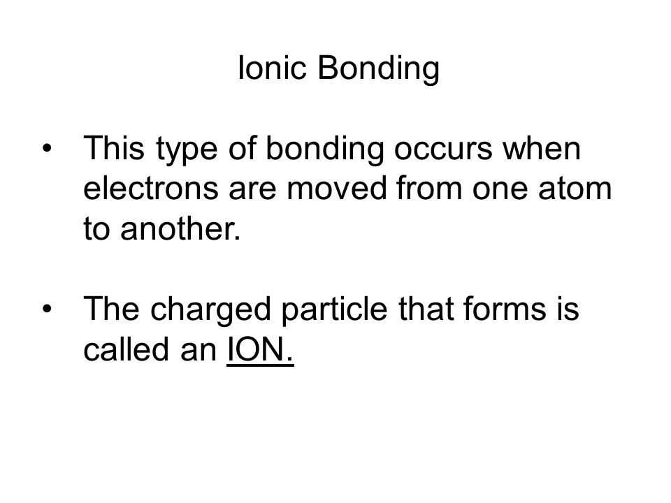 Ionic Bonding This type of bonding occurs when electrons are moved from one atom to another.