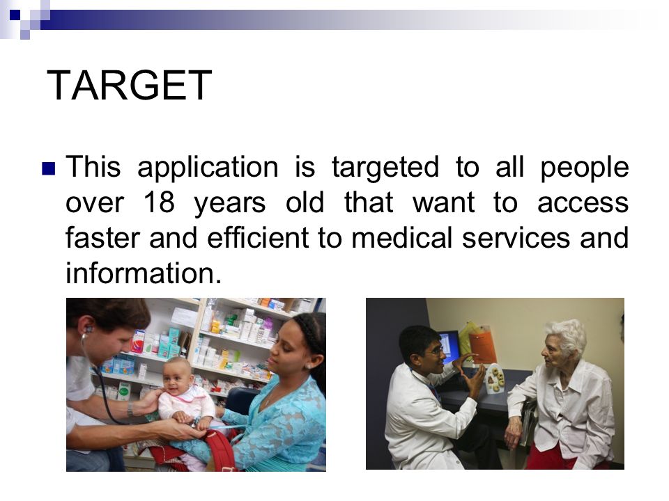 TARGET This application is targeted to all people over 18 years old that want to access faster and efficient to medical services and information.