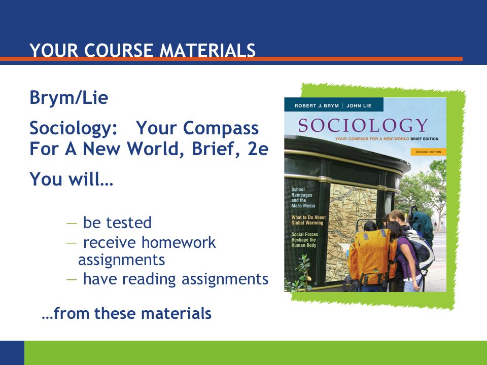 YOUR COURSE MATERIALS Brym/Lie Sociology: Your Compass For A New World, Brief, 2e You will… — be tested — receive homework assignments — have reading assignments …from these materials