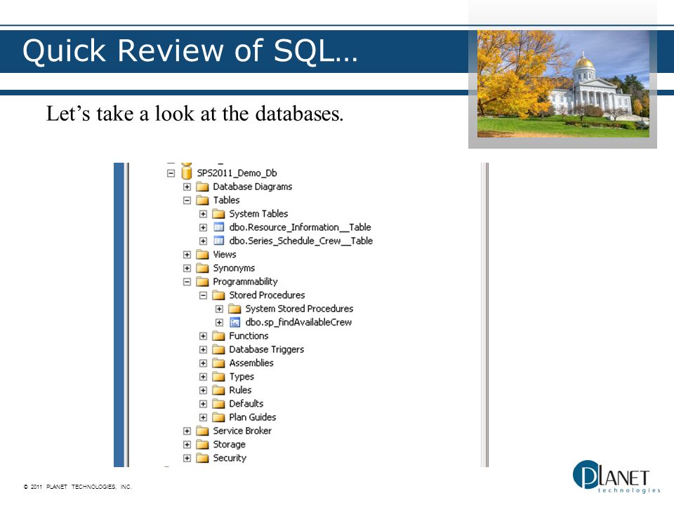 © 2011 PLANET TECHNOLOGIES, INC. Quick Review of SQL… Let’s take a look at the databases.