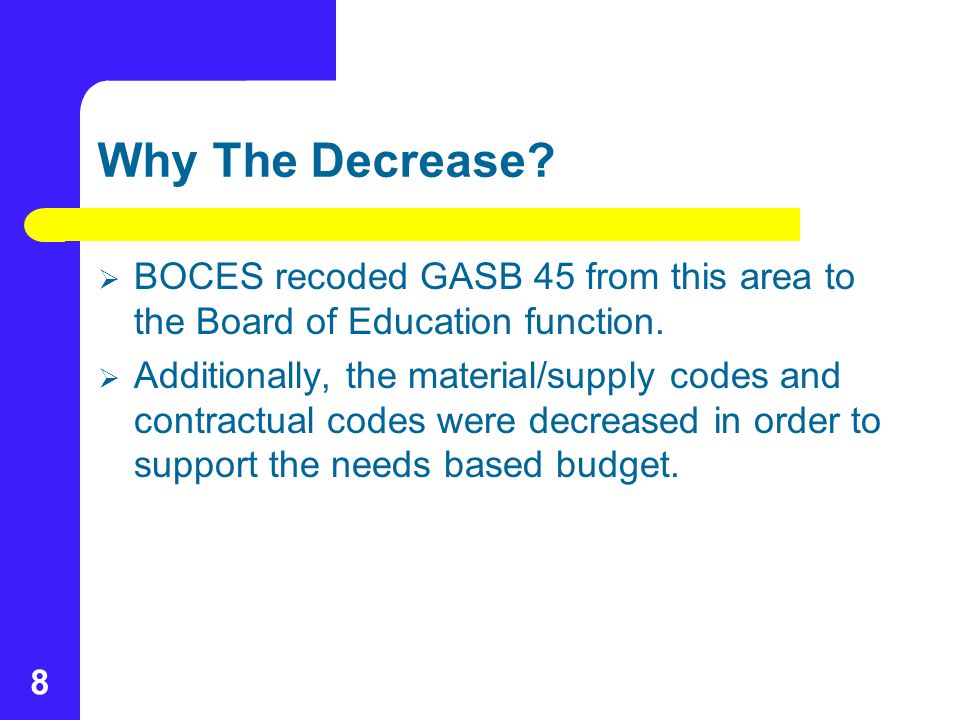 8 Why The Decrease.  BOCES recoded GASB 45 from this area to the Board of Education function.