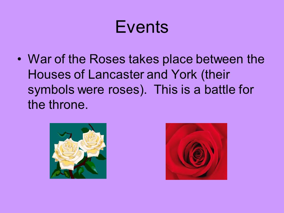 Events War of the Roses takes place between the Houses of Lancaster and York (their symbols were roses).