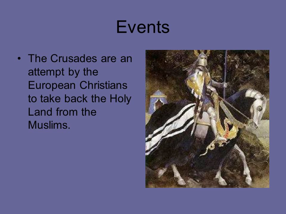 Events The Crusades are an attempt by the European Christians to take back the Holy Land from the Muslims.