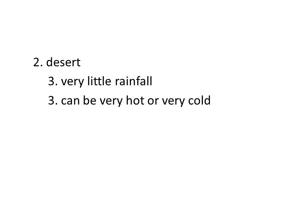 2. desert 3. very little rainfall 3. can be very hot or very cold