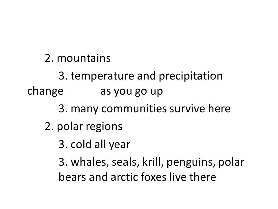 2. mountains 3. temperature and precipitation change as you go up 3.