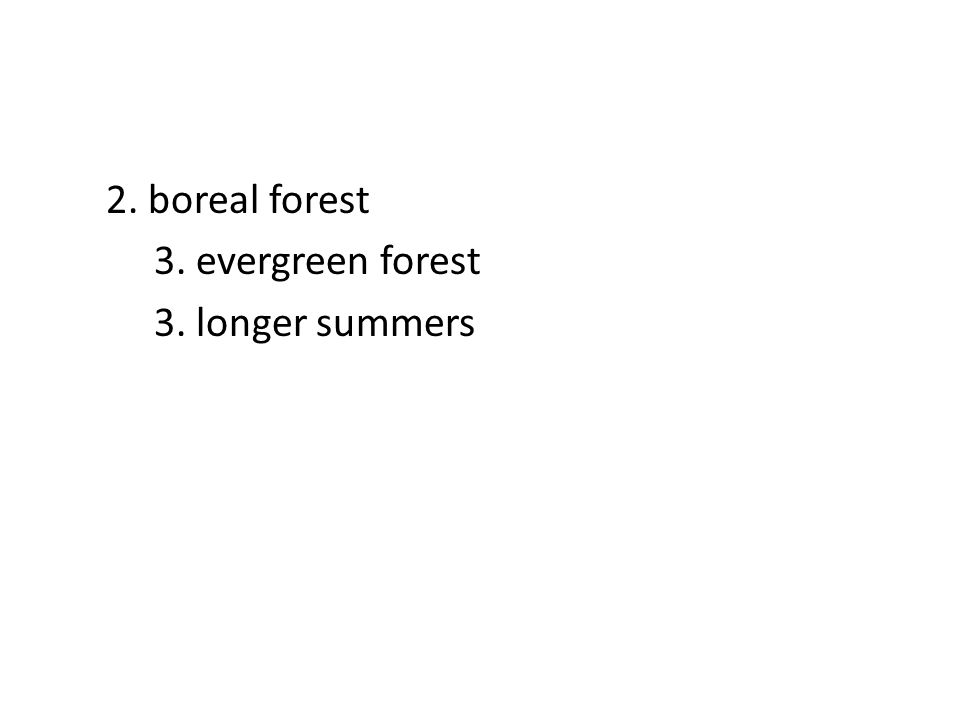 2. boreal forest 3. evergreen forest 3. longer summers