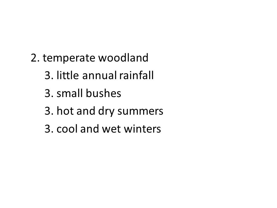 2. temperate woodland 3. little annual rainfall 3.