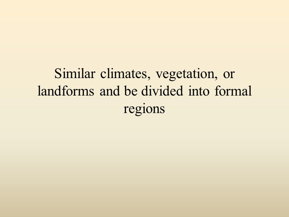 Similar climates, vegetation, or landforms and be divided into formal regions