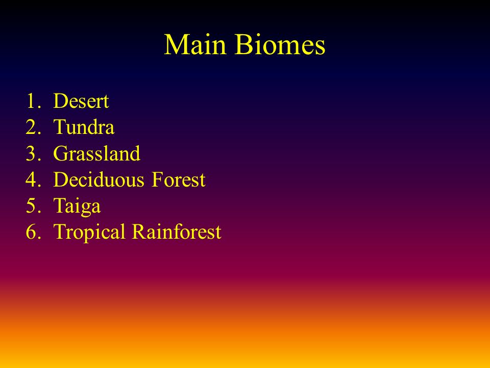 Main Biomes 1.Desert 2.Tundra 3.Grassland 4.Deciduous Forest 5.Taiga 6.Tropical Rainforest
