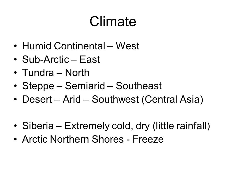 Climate Humid Continental – West Sub-Arctic – East Tundra – North Steppe – Semiarid – Southeast Desert – Arid – Southwest (Central Asia) Siberia – Extremely cold, dry (little rainfall) Arctic Northern Shores - Freeze