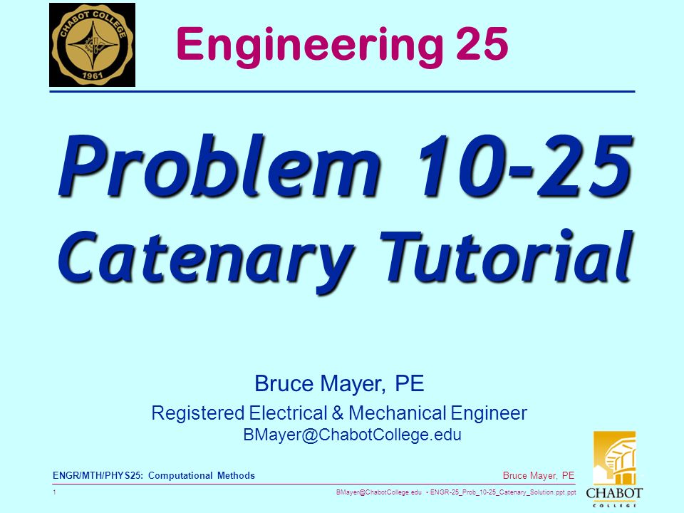 ENGR-25_Prob_10-25_Catenary_Solution.ppt.ppt 1 Bruce Mayer, PE ENGR/MTH/PHYS25: Computational Methods Bruce Mayer, PE Registered Electrical & Mechanical Engineer Engineering 25 Problem Catenary Tutorial