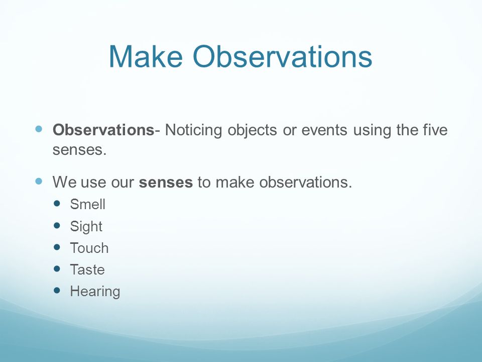 Make Observations Observations- Noticing objects or events using the five senses.