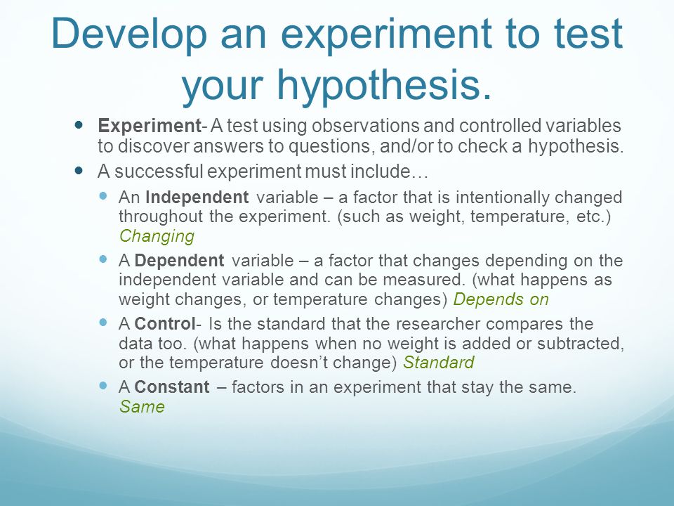Develop an experiment to test your hypothesis.