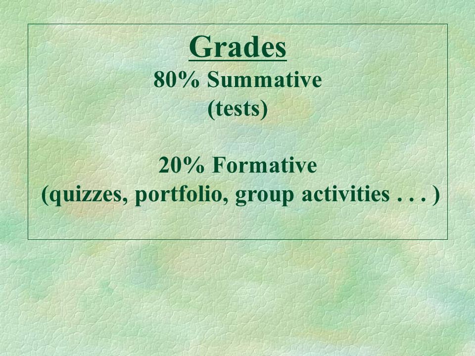 Grades 80% Summative (tests) 20% Formative (quizzes, portfolio, group activities... )