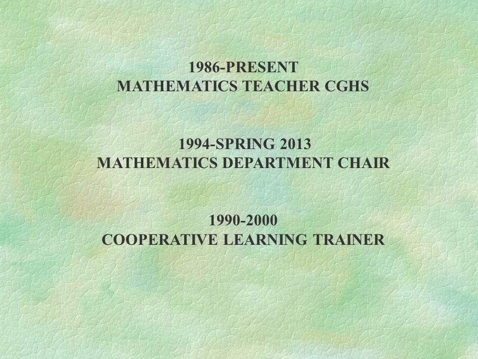 1986-PRESENT MATHEMATICS TEACHER CGHS 1994-SPRING 2013 MATHEMATICS DEPARTMENT CHAIR COOPERATIVE LEARNING TRAINER