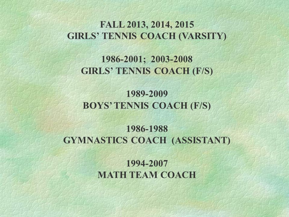 FALL 2013, 2014, 2015 GIRLS’ TENNIS COACH (VARSITY) ; GIRLS’ TENNIS COACH (F/S) BOYS’ TENNIS COACH (F/S) GYMNASTICS COACH (ASSISTANT) MATH TEAM COACH