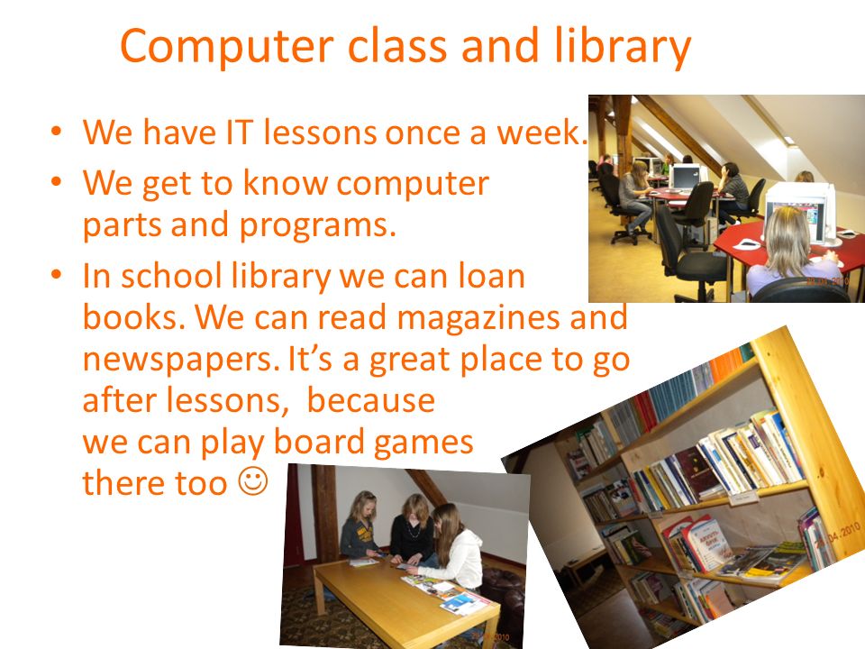 Computer class and library We have IT lessons once a week.