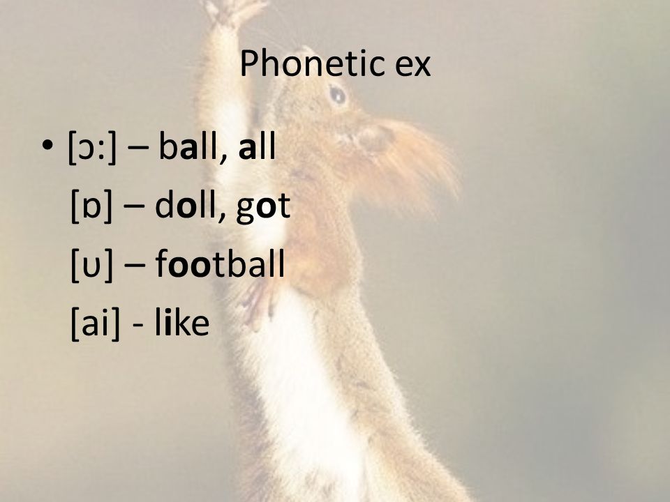 Phonetic ex [ɔ:] – ball, all [ɒ] – doll, got [υ] – football [ai] - like