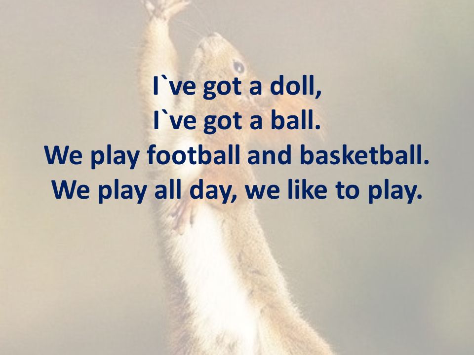 I`ve got a doll, I`ve got a ball. We play football and basketball.