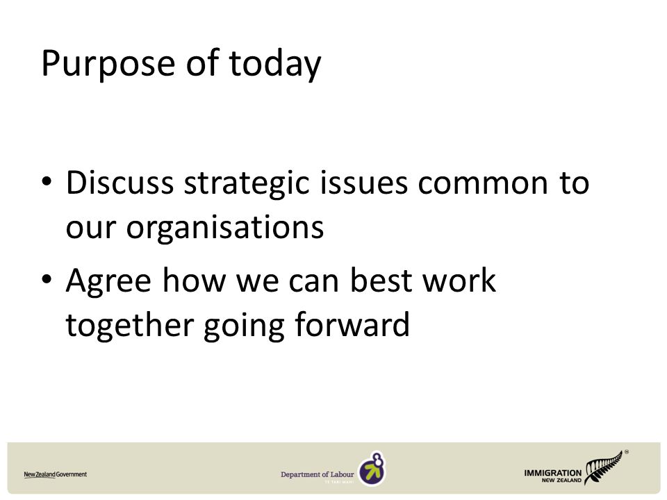 Purpose of today Discuss strategic issues common to our organisations Agree how we can best work together going forward